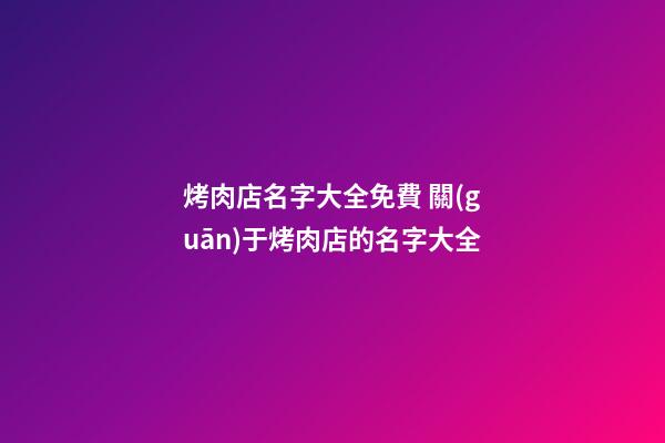 烤肉店名字大全免費 關(guān)于烤肉店的名字大全-第1張-店鋪起名-玄機派